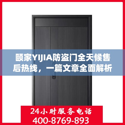 颐家YIJIA防盗门全天候售后热线，一篇文章全面解析服务保障