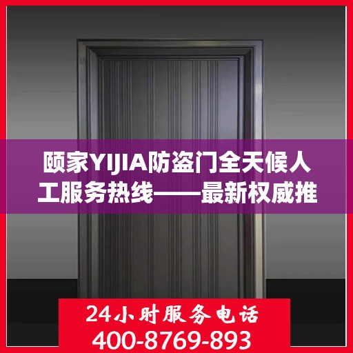 颐家YIJIA防盗门全天候人工服务热线——最新权威推荐指南