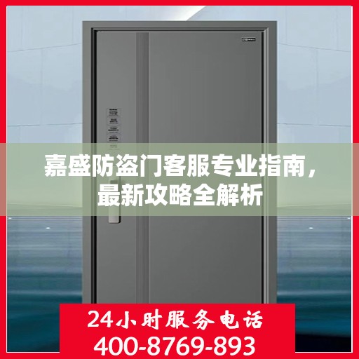嘉盛防盗门客服专业指南，最新攻略全解析