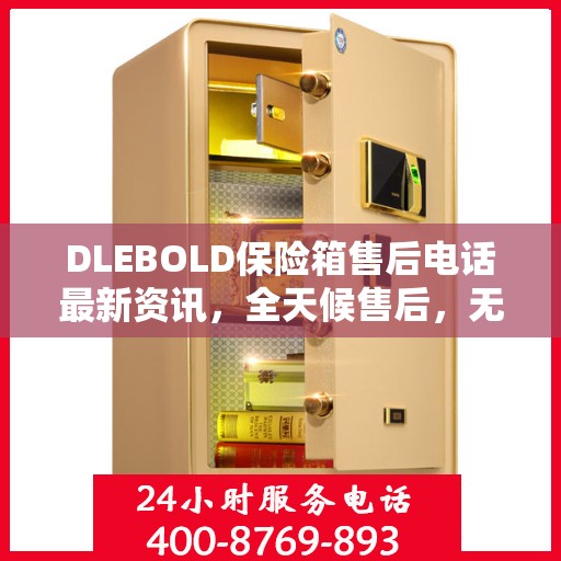 DLEBOLD保险箱售后电话最新资讯，全天候售后，无忧服务保障
