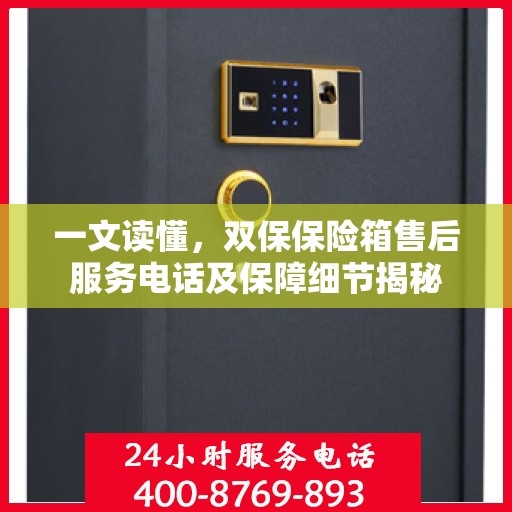 一文读懂，双保保险箱售后服务电话及保障细节揭秘