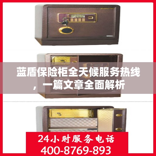 蓝盾保险柜全天候服务热线，一篇文章全面解析