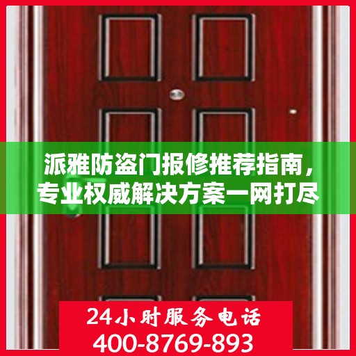 派雅防盗门报修推荐指南，专业权威解决方案一网打尽