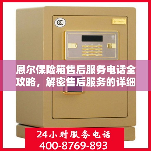 恩尔保险箱售后服务电话全攻略，解密售后服务的详细细节