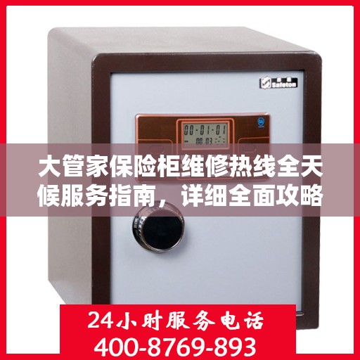 大管家保险柜维修热线全天候服务指南，详细全面攻略与电话一览
