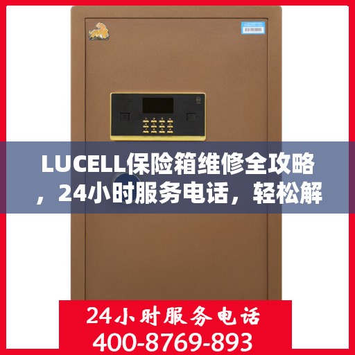 LUCELL保险箱维修全攻略，24小时服务电话，轻松解决您的维修难题