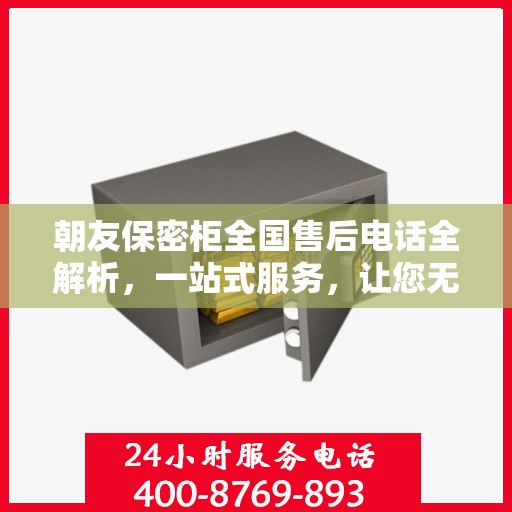 朝友保密柜全国售后电话全解析，一站式服务，让您无忧购