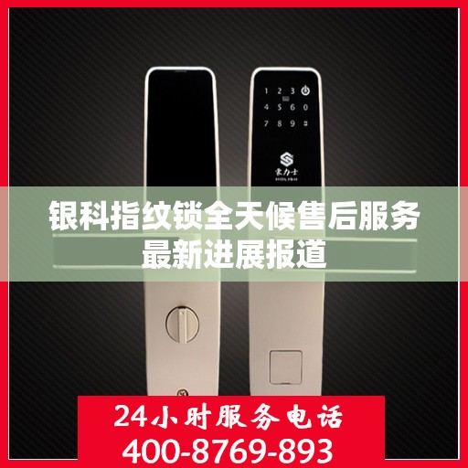 银科指纹锁全天候售后服务最新进展报道