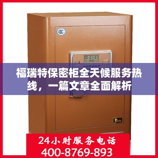 福瑞特保密柜全天候服务热线，一篇文章全面解析