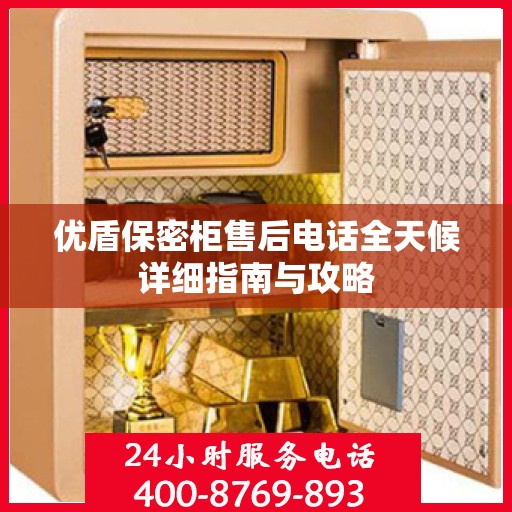 优盾保密柜售后电话全天候详细指南与攻略