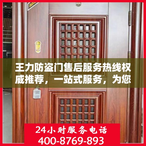王力防盗门售后服务热线权威推荐，一站式服务，为您的安全保驾护航