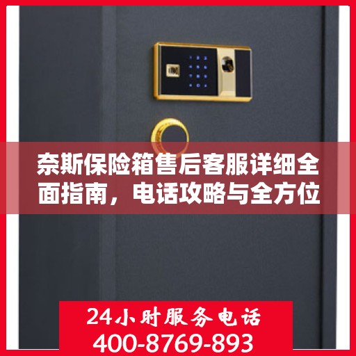 奈斯保险箱售后客服详细全面指南，电话攻略与全方位服务解析
