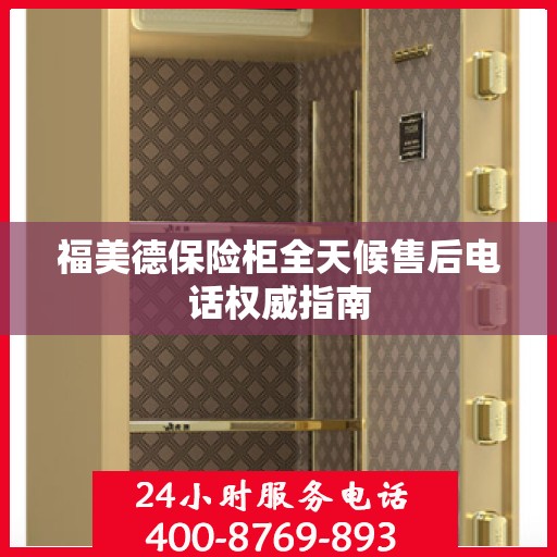 福美德保险柜全天候售后电话权威指南