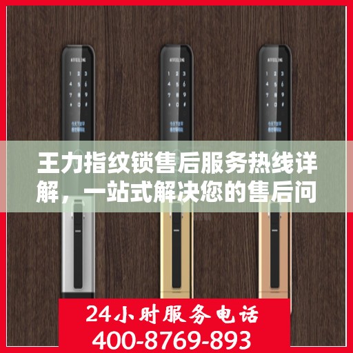 王力指纹锁售后服务热线详解，一站式解决您的售后问题
