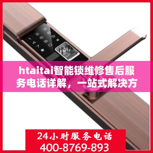 htaitai智能锁维修售后服务电话详解，一站式解决方案全攻略