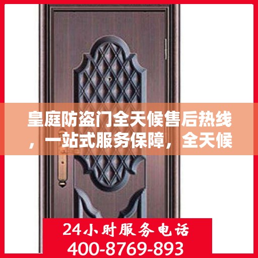 皇庭防盗门全天候售后热线，一站式服务保障，全天候守护您的安全门扉