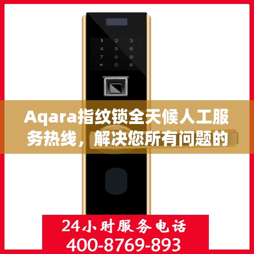 Aqara指纹锁全天候人工服务热线，解决您所有问题的决策指南