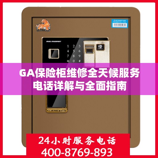 GA保险柜维修全天候服务电话详解与全面指南