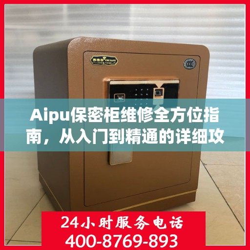 Aipu保密柜维修全方位指南，从入门到精通的详细攻略