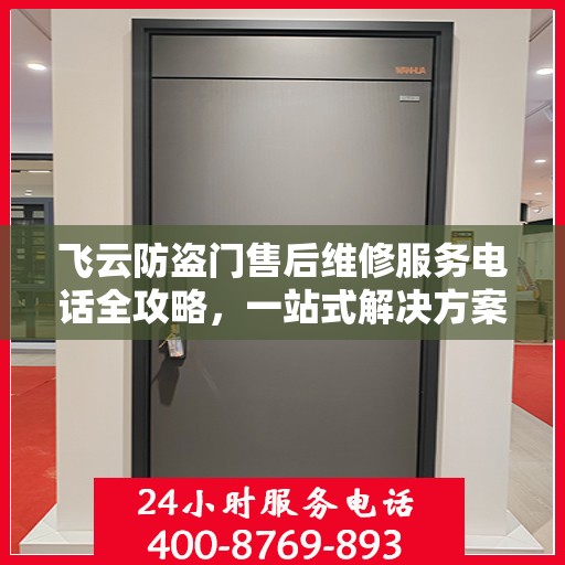 飞云防盗门售后维修服务电话全攻略，一站式解决方案与详细指南