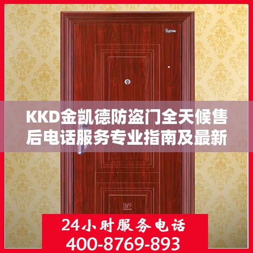 KKD金凯德防盗门全天候售后电话服务专业指南及最新攻略