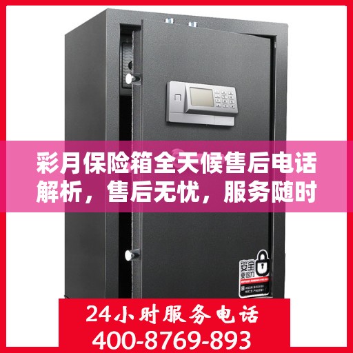 彩月保险箱全天候售后电话解析，售后无忧，服务随时在线