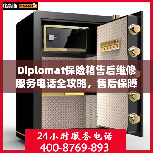 Diplomat保险箱售后维修服务电话全攻略，售后保障，无忧使用保险箱体验