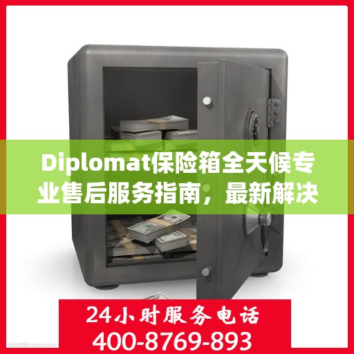 Diplomat保险箱全天候专业售后服务指南，最新解决方案与攻略