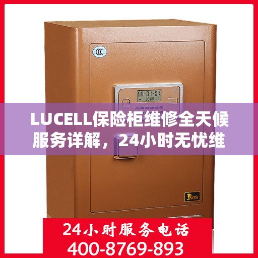 LUCELL保险柜维修全天候服务详解，24小时无忧维修攻略