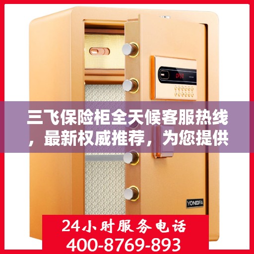 三飞保险柜全天候客服热线，最新权威推荐，为您提供24小时不间断服务