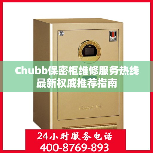Chubb保密柜维修服务热线最新权威推荐指南
