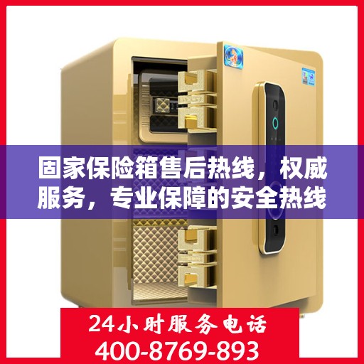 固家保险箱售后热线，权威服务，专业保障的安全热线