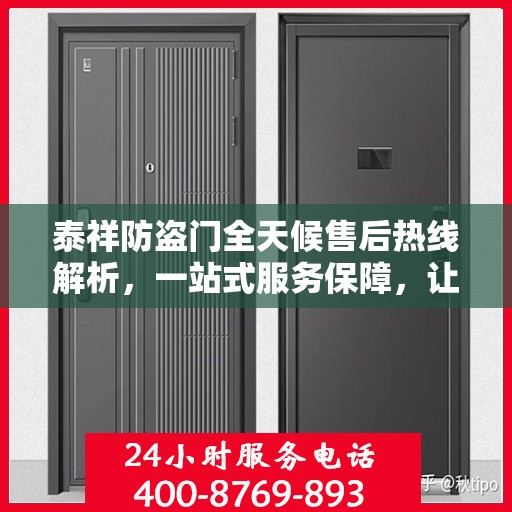 泰祥防盗门全天候售后热线解析，一站式服务保障，让您无忧购门