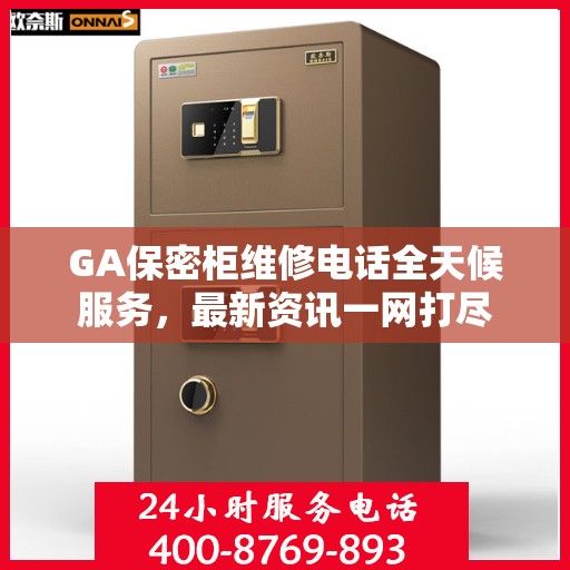 GA保密柜维修电话全天候服务，最新资讯一网打尽