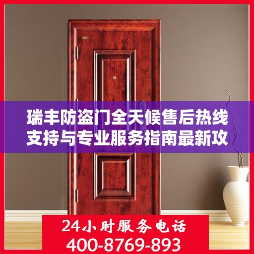 瑞丰防盗门全天候售后热线支持与专业服务指南最新攻略