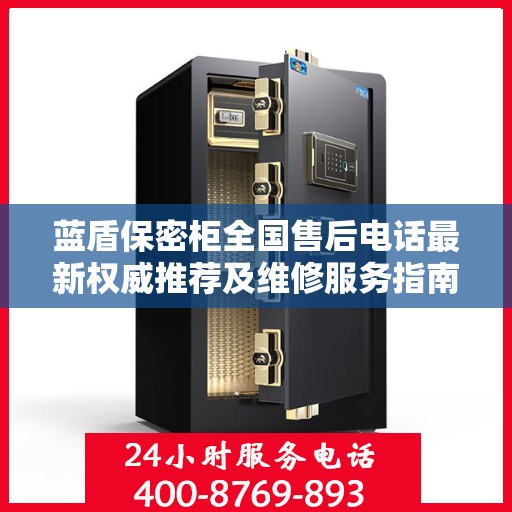 蓝盾保密柜全国售后电话最新权威推荐及维修服务指南