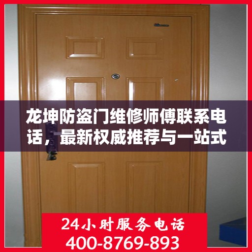 龙坤防盗门维修师傅联系电话，最新权威推荐与一站式服务保障