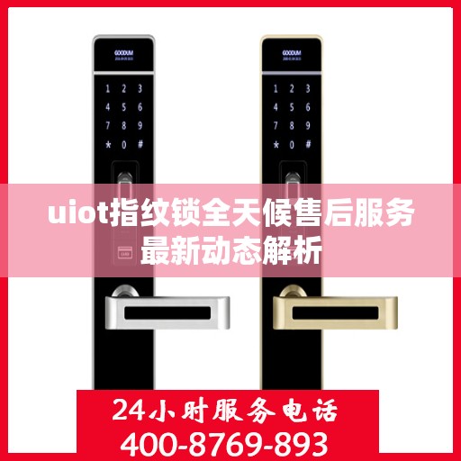 uiot指纹锁全天候售后服务最新动态解析