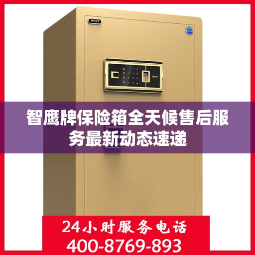 智鹰牌保险箱全天候售后服务最新动态速递