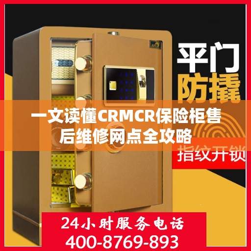 一文读懂CRMCR保险柜售后维修网点全攻略
