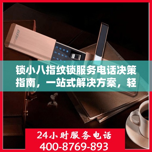 锁小八指纹锁服务电话决策指南，一站式解决方案，轻松解决您的锁事问题