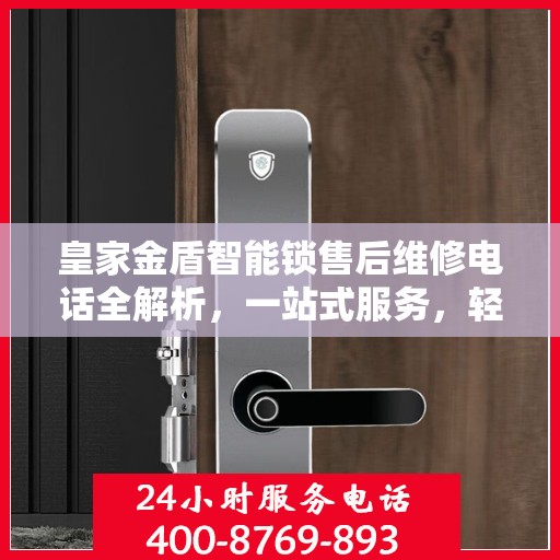 皇家金盾智能锁售后维修电话全解析，一站式服务，轻松解决您的锁事困扰