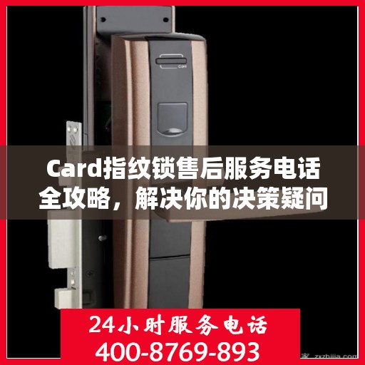 Card指纹锁售后服务电话全攻略，解决你的决策疑问