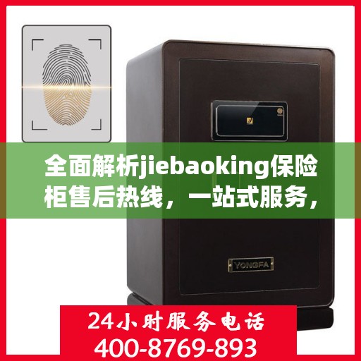 全面解析jiebaoking保险柜售后热线，一站式服务，让您无忧！