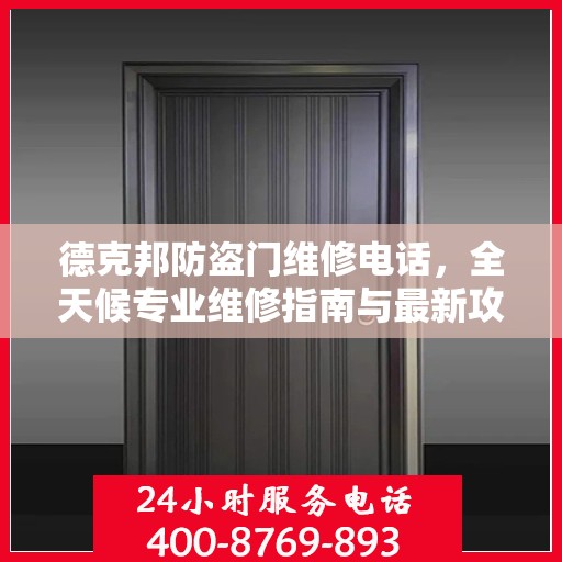 德克邦防盗门维修电话，全天候专业维修指南与最新攻略