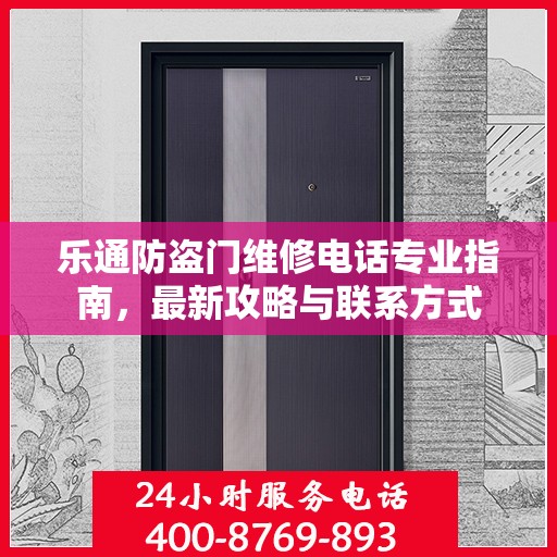 乐通防盗门维修电话专业指南，最新攻略与联系方式