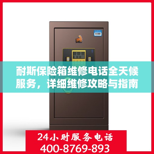 耐斯保险箱维修电话全天候服务，详细维修攻略与指南