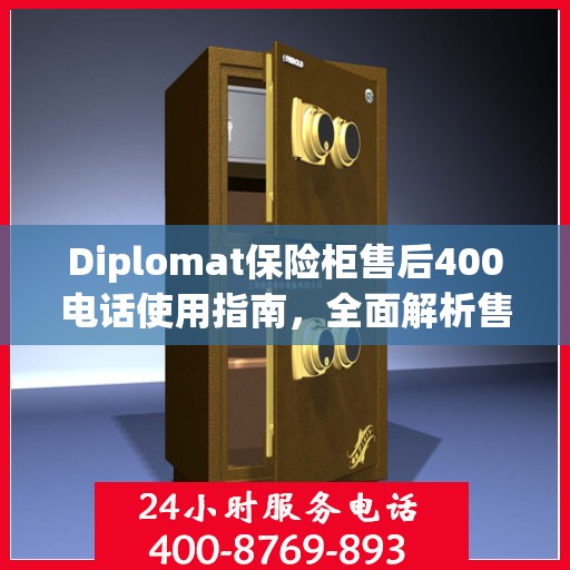 Diplomat保险柜售后400电话使用指南，全面解析售后服务的详细攻略