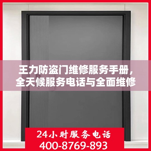 王力防盗门维修服务手册，全天候服务电话与全面维修攻略