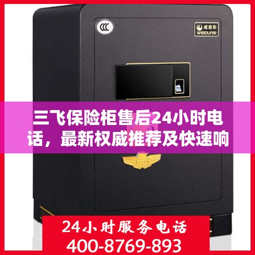 三飞保险柜售后24小时电话，最新权威推荐及快速响应服务